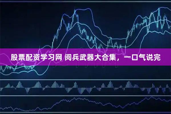 股票配资学习网 阅兵武器大合集，一口气说完