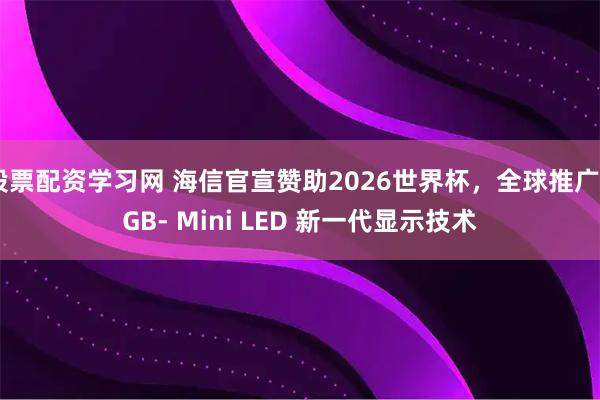 股票配资学习网 海信官宣赞助2026世界杯，全球推广RGB- Mini LED 新一代显示技术