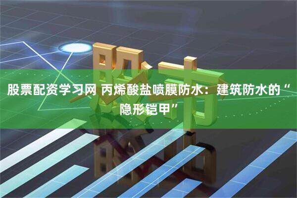 股票配资学习网 丙烯酸盐喷膜防水：建筑防水的“隐形铠甲”