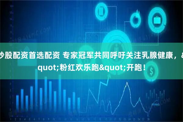 炒股配资首选配资 专家冠军共同呼吁关注乳腺健康，"粉红欢乐跑"开跑！