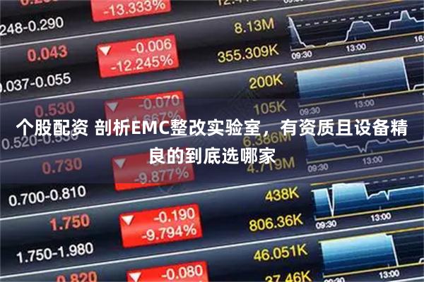 个股配资 剖析EMC整改实验室，有资质且设备精良的到底选哪家