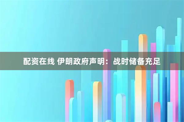 配资在线 伊朗政府声明：战时储备充足