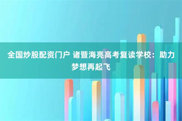 全国炒股配资门户 诸暨海亮高考复读学校:助力梦想再起飞