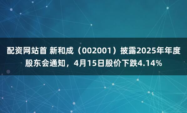 配资网站首 新和成（002001）披露2025年年度股东会通知，4月15日股价下跌4.14%