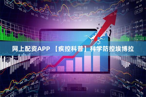 网上配资APP 【疾控科普】科学防控埃博拉