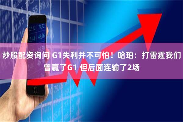 炒股配资询问 G1失利并不可怕！哈珀：打雷霆我们曾赢了G1 但后面连输了2场