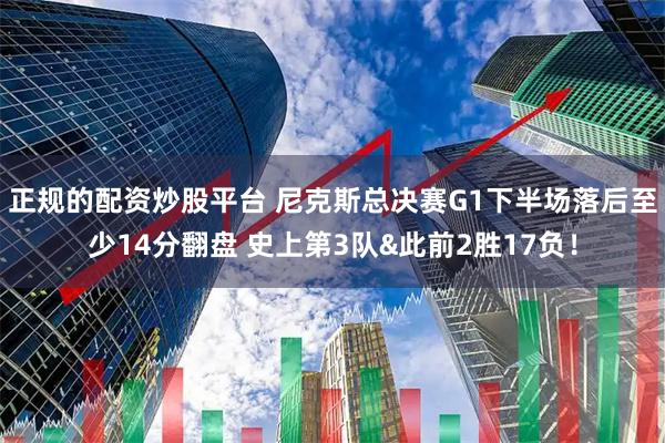 正规的配资炒股平台 尼克斯总决赛G1下半场落后至少14分翻盘 史上第3队&此前2胜17负！