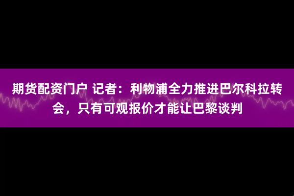 期货配资门户 记者：利物浦全力推进巴尔科拉转会，只有可观报价才能让巴黎谈判